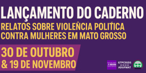 Convite: lan&ccedil;amento do Caderno &ldquo;Relatos sobre viol&ecirc;ncia pol&iacute;tica contra mulheres em Mato Grosso&rdquo; &ndash; 30/10 e 19/11