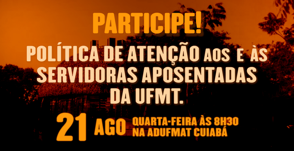 CONVITE PARA FORMULAÇÃO DE POLÍTICA DE ATENÇÃO AOS SERVIDORES APOSENTADOS DA UFMT - Quarta-feira, 21/08, às 8h30