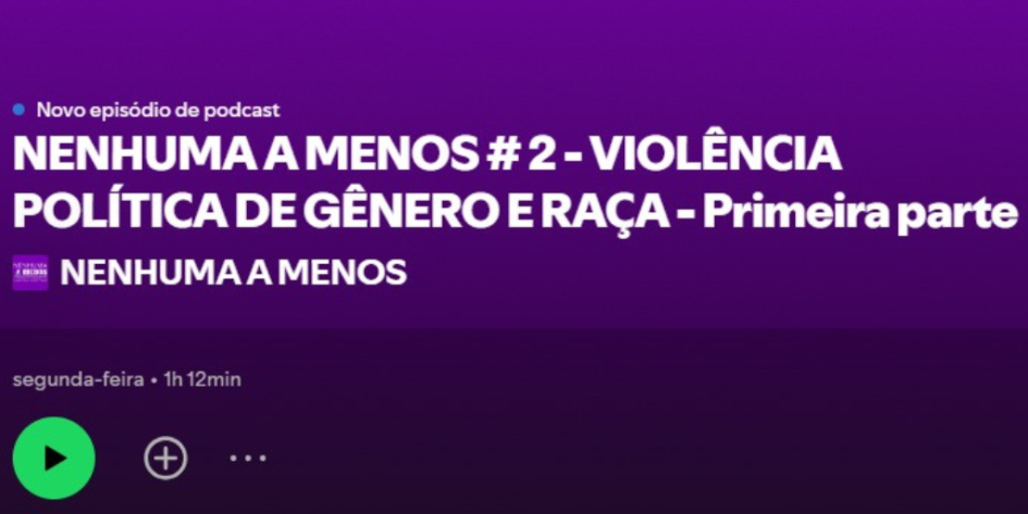 Podcast Nenhuma a Menos: Violência Política de Gênero e Raça (Parte 1)