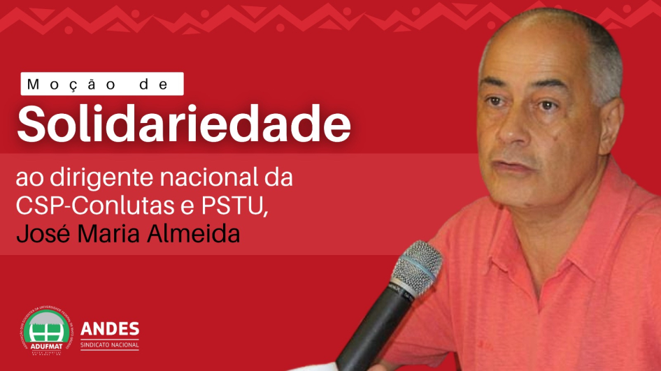 Mo&ccedil;&atilde;o de Solidariedade ao dirigente nacional da CSP-Conlutas e PSTU, Jos&eacute; Maria Almeida